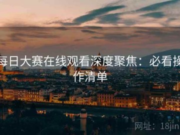 每日大赛在线观看深度聚焦：必看操作清单