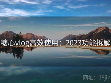 糖心vlog高效使用：2023功能拆解