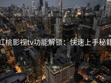 红桃影视tv功能解锁：快速上手秘籍