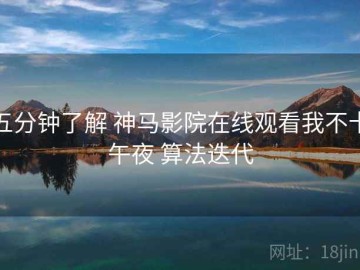 五分钟了解 神马影院在线观看我不卡午夜 算法迭代