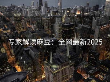 专家解读麻豆：全网最新2025