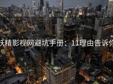 妖精影视网避坑手册：11理由告诉你