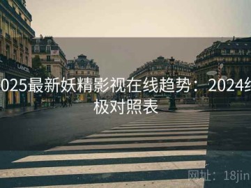 2025最新妖精影视在线趋势：2024终极对照表