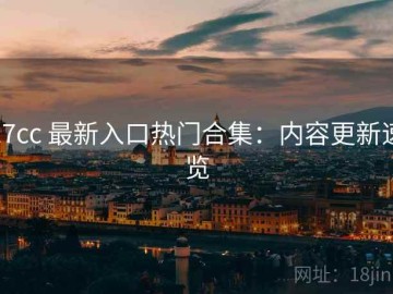17cc 最新入口热门合集：内容更新速览
