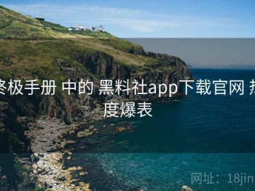 终极手册 中的 黑料社app下载官网 热度爆表