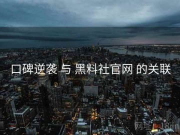 口碑逆袭 与 黑料社官网 的关联