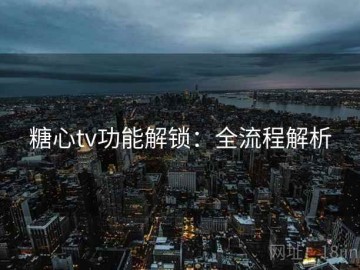 糖心tv功能解锁：全流程解析