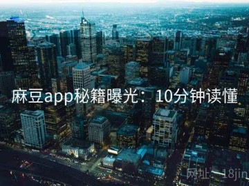 麻豆app秘籍曝光：10分钟读懂