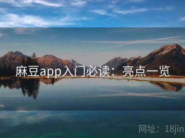 麻豆app入门必读：亮点一览