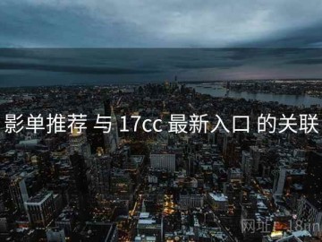 影单推荐 与 17cc 最新入口 的关联