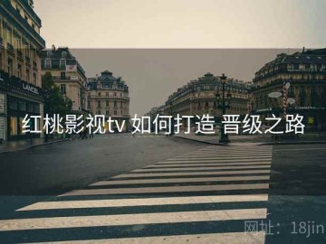 红桃影视tv 如何打造 晋级之路