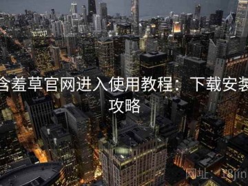 含羞草官网进入使用教程：下载安装攻略