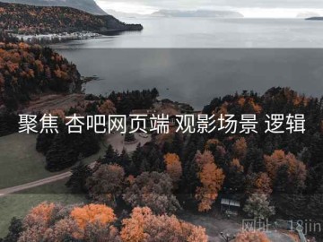 聚焦 杏吧网页端 观影场景 逻辑