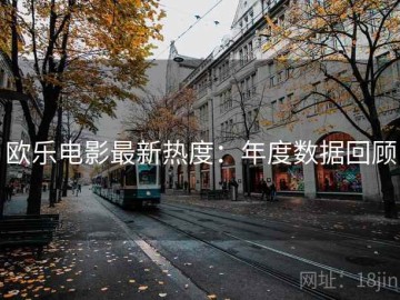 欧乐电影最新热度：年度数据回顾