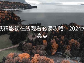 妖精影视在线观看必读攻略：2024大亮点