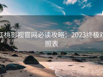 红桃影视官网必读攻略：2023终极对照表