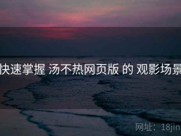 快速掌握 汤不热网页版 的 观影场景