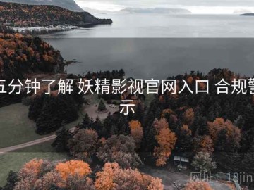 五分钟了解 妖精影视官网入口 合规警示