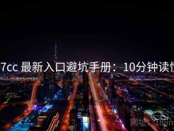 17cc 最新入口避坑手册：10分钟读懂