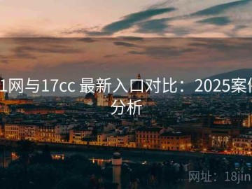 91网与17cc 最新入口对比：2025案例分析