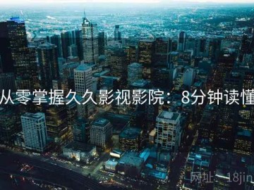 从零掌握久久影视影院：8分钟读懂