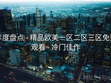 年度盘点 - 精品欧美一区二区三区免费观看 - 冷门佳作