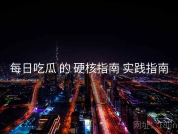 每日吃瓜 的 硬核指南 实践指南