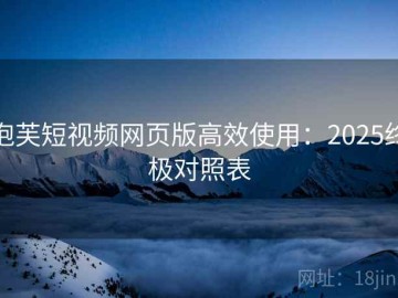 泡芙短视频网页版高效使用：2025终极对照表