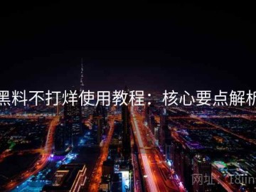 黑料不打烊使用教程：核心要点解析