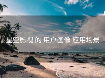 星空影视 的 用户画像 应用场景