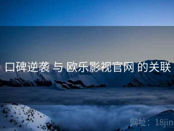 口碑逆袭 与 欧乐影视官网 的关联