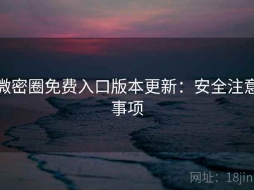 微密圈免费入口版本更新：安全注意事项