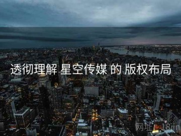 透彻理解 星空传媒 的 版权布局
