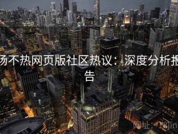 汤不热网页版社区热议：深度分析报告