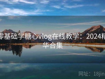 零基础学糖心vlog在线教学：2024精华合集