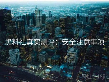 黑料社真实测评：安全注意事项
