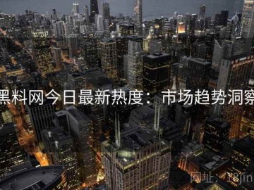 黑料网今日最新热度：市场趋势洞察