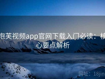 泡芙视频app官网下载入门必读：核心要点解析