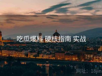 吃瓜爆料 硬核指南 实战