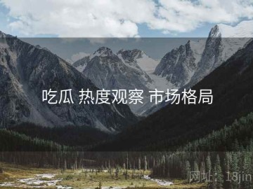 吃瓜 热度观察 市场格局
