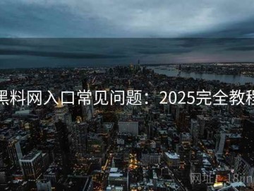 黑料网入口常见问题：2025完全教程
