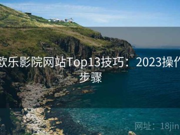 欧乐影院网站Top13技巧：2023操作步骤