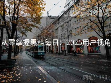 从零掌握黑料每日：2025用户视角