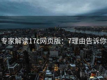 专家解读17c网页版：7理由告诉你