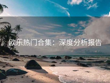 欧乐热门合集：深度分析报告