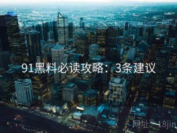 91黑料必读攻略：3条建议