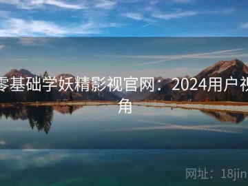 零基础学妖精影视官网：2024用户视角