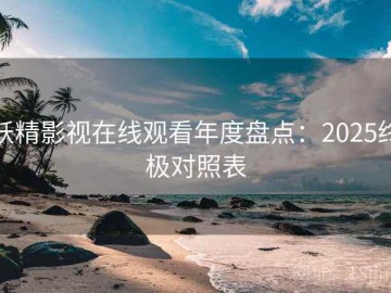 妖精影视在线观看年度盘点：2025终极对照表