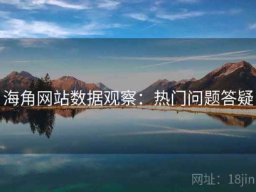 海角网站数据观察：热门问题答疑