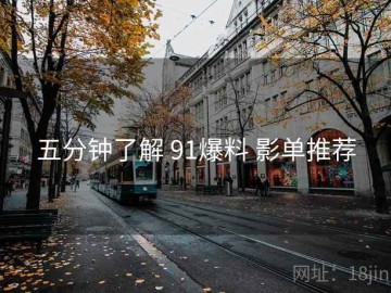 五分钟了解 91爆料 影单推荐